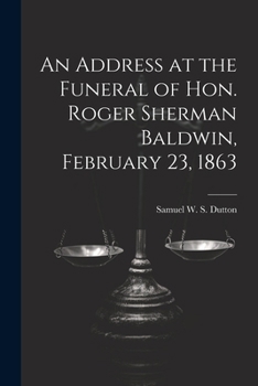 Paperback An Address at the Funeral of Hon. Roger Sherman Baldwin, February 23, 1863 Book