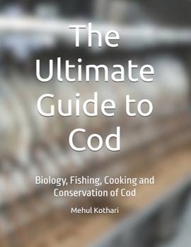 The Ultimate Guide to Cod: Biology, Fishing, Cooking and Conservation of Cod