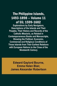 The Philippine Islands, 1493-1898 - Volume 11 of 55; 1599-1602; Explorations by Early Navigators, Descriptions of the Islands and Their Peoples, Their ... Books and Manuscripts, Showing th