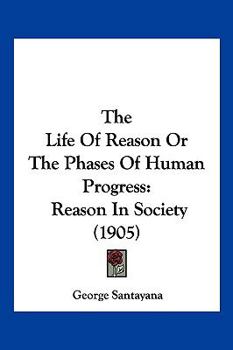 The Life of Reason or the Phases of Human Progress Reason in Society