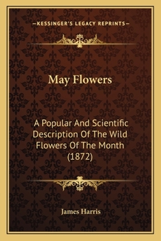 Paperback May Flowers: A Popular And Scientific Description Of The Wild Flowers Of The Month (1872) Book