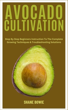 Paperback Avocado Cultivation: Step By Step Beginners Instruction To The Complete Growing Techniques & Troubleshooting Solutions Book