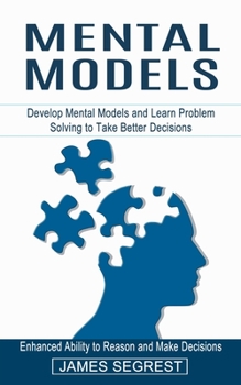 Paperback Mental Models: Enhanced Ability to Reason and Make Decisions (Develop Mental Models and Learn Problem Solving to Take Better Decision Book