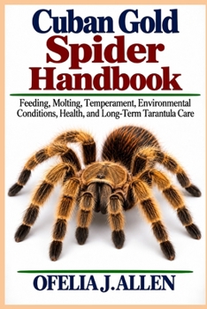 Cuban Gold Spider Handbook: Feeding, Molting, Temperament, Environmental Conditions, Health, and Long-Term Tarantula Care