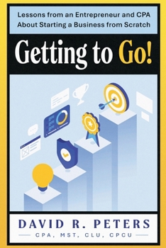 Getting to Go : Lessons from an Entrepreneur and CPA about Starting a Business from Scratch