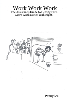 Work Work Work: The Assistant's Guide to Getting Even More Work Done