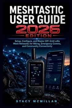 Paperback Meshtastic User Guide - 2026 Edition: Setup, Configure, and Master Off-Grid LoRa Mesh Networks for Hiking, Emergency Comms, and Community Connectivity Book