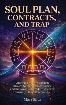 Soul Plan, Contracts, and Trap: Unlocking Ancient Wisdom Through Numerology, Astrology, and the Akashic Records to Uncover Humanity's Forgotten Potential