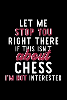 Let Me Stop You Right There If This Isn't About Chess I'm Not Interested: Notebook for Chess Lover | Great Christmas & Birthday Gift Idea for Chess ... | Chess Fan Diary | 120 pages 6x9 inches