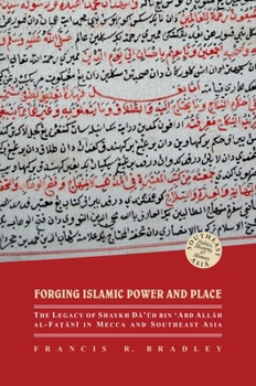 Hardcover Forging Islamic Power and Place: The Legacy of Shaykh Daud Bin 'Abd Allah Al-Fatani in Mecca and Southeast Asia Book