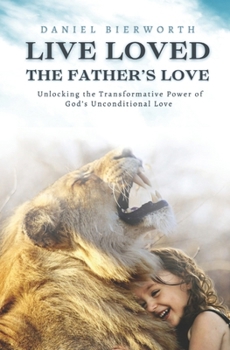 Paperback Live Loved The Father's Love: Unlocking the Transformative Power of God's Unconditional Love Book
