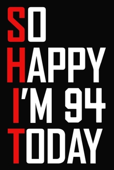So Happy I'm 94 Today: Funny 94th Birthday Journal / Notebook / Bucket List / Appreciation Gift / Hilarious 94 Year Old Bday Card Alternative ( 6 x 9 - 120 Blank Lined Pages )