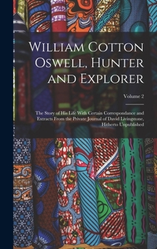 William Cotton Oswell, Hunter and Explorer: The Story of His Life With Certain Correspondance and Extracts From the Private Journal of David Livingstone, Hitherto Unpublished; Volume 2