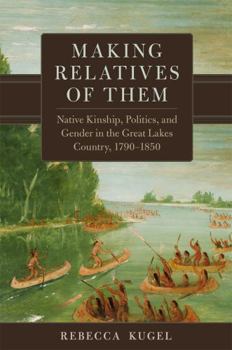 Hardcover Making Relatives of Them: Native Kinship, Politics, and Gender in the Great Lakes Country, 1790-1850 Volume 21 Book