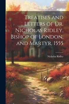 Paperback Treatises and Letters of Dr. Nicholas Ridley, Bishop of London, and Martyr, 1555 Book