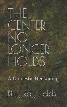 THE CENTER NO LONGER HOLDS: A Domestic Reckoning
