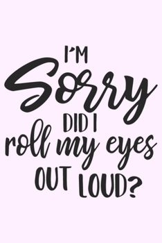 Paperback I'm Sorry Did I Roll My Eyes Out Loud?: Lined Blank Notebook Journal With Funny Sassy Saying On Cover, Great Gifts For Coworkers, Employees, Women, An Book