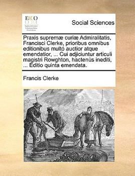 Paperback Praxis Suprem] Curi] Admiralitatis, Francisci Clerke, Prioribus Omnibus Editionibus Mult Auctior Atque Emendatior, ... Cui Adjiciuntur Articuli Magist [Latin] Book