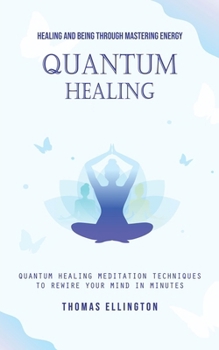 Paperback Quantum Healing: Healing and Being Through Mastering Energy (Quantum Healing Meditation Techniques to Rewire Your Mind in Minutes) Book
