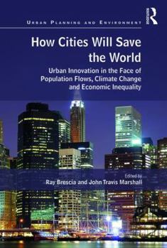 Hardcover How Cities Will Save the World: Urban Innovation in the Face of Population Flows, Climate Change and Economic Inequality Book