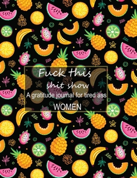 Fuck this shit show A gratitude journal for tired ass women: Cuss Words Make Me Happy. Gag Gift For Women. 160 Page (8.5 x 11) Weekly & Daily Planner & Journal For Tired-ass Women