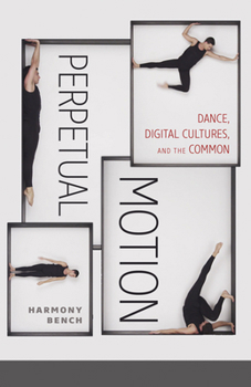 Perpetual Motion: Dance, Digital Cultures, and the Common - Book  of the Electronic Mediations