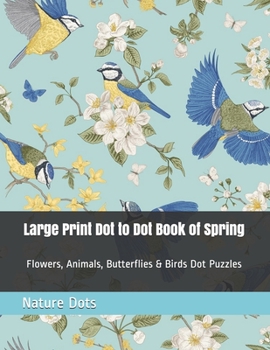 Paperback Large Print Dot to Dot Book of Spring: Flowers, Animals, Butterflies & Birds Dot Puzzles [Large Print] Book