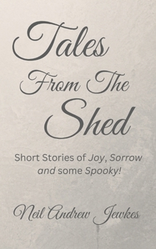 Paperback Tales from the Shed: Eighteen Short Stories of Joy, Sorrow and some Spooky! Book