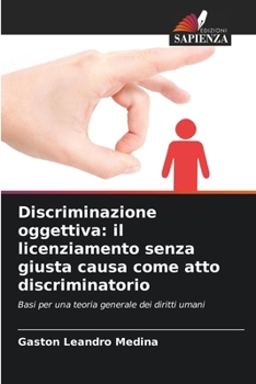Discriminazione oggettiva: il licenziamento senza giusta causa come atto discriminatorio: Basi per una teoria generale dei diritti umani