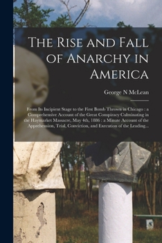 Paperback The Rise and Fall of Anarchy in America: From Its Incipient Stage to the First Bomb Thrown in Chicago: a Comprehensive Account of the Great Conspiracy Book