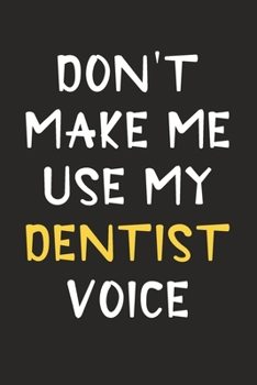 Paperback Don't Make Me Use My Dentist Voice: Dentist Journal Notebook to Write Down Things, Take Notes, Record Plans or Keep Track of Habits (6" x 9" - 120 Pag Book