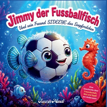 Jimmy der Fussballfisch: und sein Freund Sideeye das Seepferdchen (German Edition)