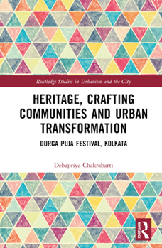 Hardcover Heritage, Crafting Communities and Urban Transformation: Durga Puja Festival, Kolkata Book