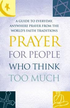 Paperback Prayer for People Who Think Too Much: A Guide to Everyday, Anywhere Prayer from the World's Faith Traditions Book