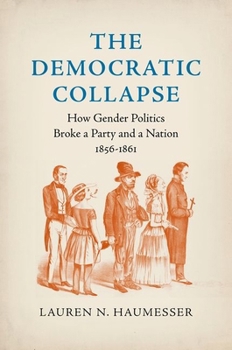 The Democratic Collapse: How Gender Politics Broke a Party and a Nation, 1856-1861 - Book  of the Civil War America
