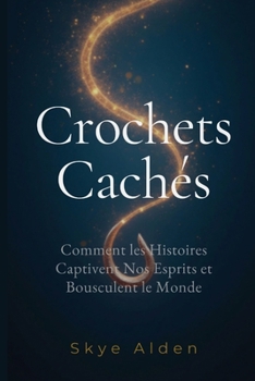 Crochets Cachés: Comment les Histoires Captivent Nos Esprits et Bousculent le Monde (French Edition)