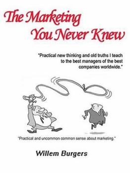 Hardcover The Marketing You Never Knew: Practical New Thinking and Old Truths I Teach to the Best Managers of the Best Companies Worldwide Book