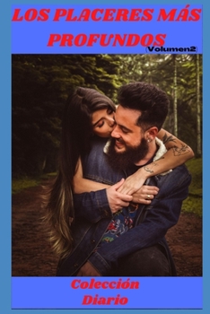 Los placeres mas profundos (volumen 2): Colleción de Diarios , amor , romance , sexualidad, sexo , momento erótico , relacion amorosa erótica (Spanish Edition)