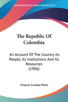 Paperback The Republic Of Colombia: An Account Of The Country Its People, Its Institutions And Its Resources (1906) Book