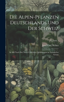 Hardcover Die Alpen-Pflanzen Deutschlands Und Der Schweiz: In 400 Nach Der Natur Colorirten Abbildungen in Natürlicher Grösse; Volume 1 [German] Book
