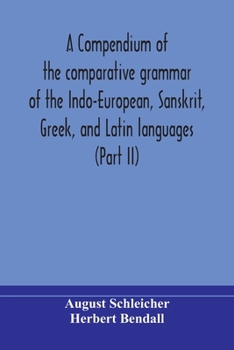 Paperback A compendium of the comparative grammar of the Indo-European, Sanskrit, Greek, and Latin languages (Part II) Book