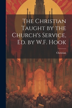 Paperback The Christian Taught by the Church's Service, Ed. by W.F. Hook Book