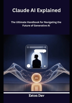 Claude AI Explained: The Ultimate Handbook for Navigating the Future of Generative AI