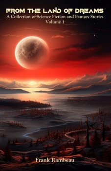 From the Land of Dreams: A Collection of Science-Fiction and Fantasy Stories, Volume 1