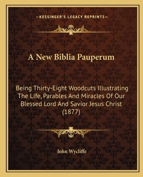 Paperback A New Biblia Pauperum: Being Thirty-Eight Woodcuts Illustrating The Life, Parables And Miracles Of Our Blessed Lord And Savior Jesus Christ ( Book