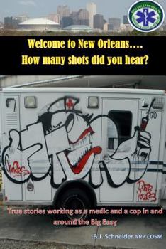 Welcome to New Orleans...How Many Shots Did You Hear?: True Stories Working as a Medic and a Cop in and Around the Big Easy