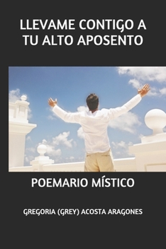 Llevame Contigo a Tu Alto Aposento: Poemario M�stico