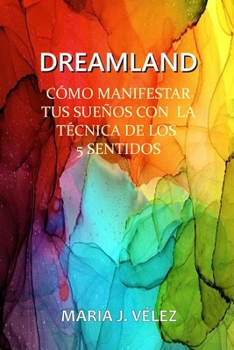 Dreamland: C�mo Manifestar Tus Sue�os Con La T�cnica de Los 5 Sentidos