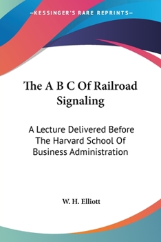 Paperback The A B C Of Railroad Signaling: A Lecture Delivered Before The Harvard School Of Business Administration Book