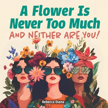 A Flower Is Never Too Much and Neither Are You